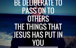 be-deliberate-to-pass-on-to-others-the-things-that-jesus-has-put-in-you